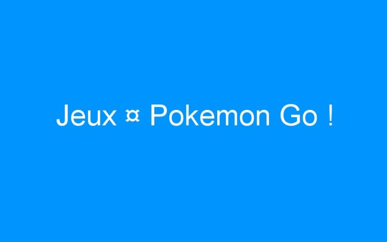 Jeux ¤ Pokemon Go !